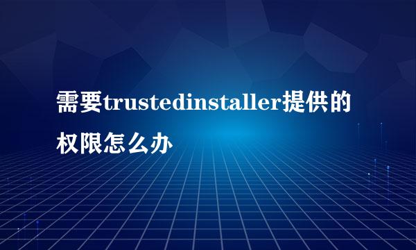 需要trustedinstaller提供的权限怎么办