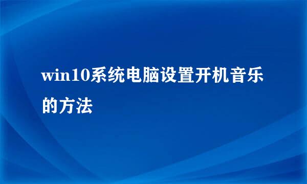 win10系统电脑设置开机音乐的方法