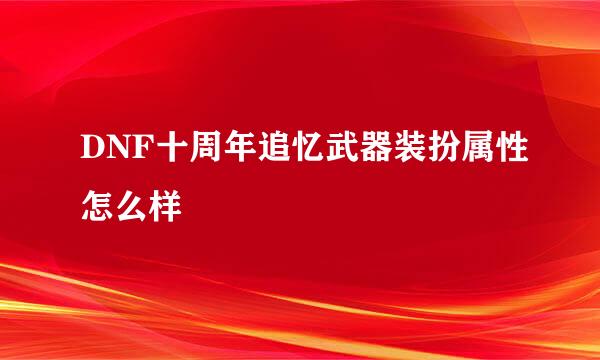 DNF十周年追忆武器装扮属性怎么样