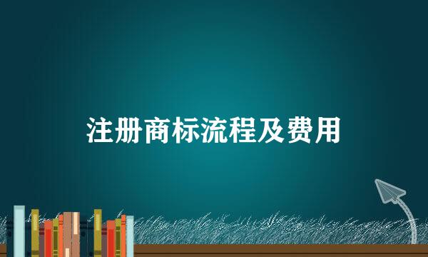 注册商标流程及费用