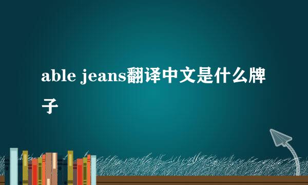 able jeans翻译中文是什么牌子