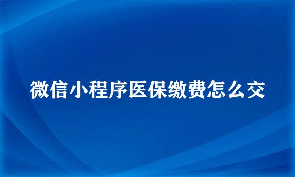 微信小程序医保缴费怎么交