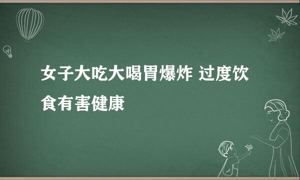 女子大吃大喝胃爆炸 过度饮食有害健康