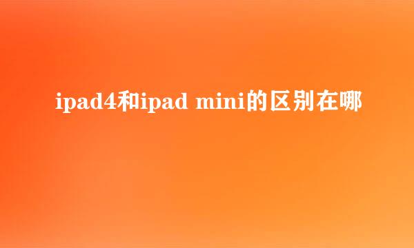 ipad4和ipad mini的区别在哪