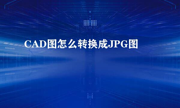 CAD图怎么转换成JPG图