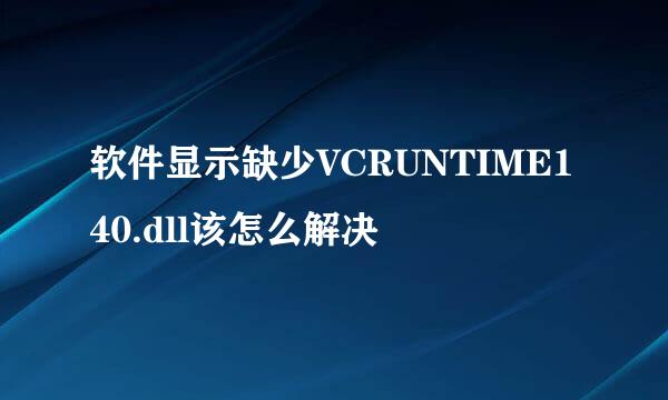 软件显示缺少VCRUNTIME140.dll该怎么解决