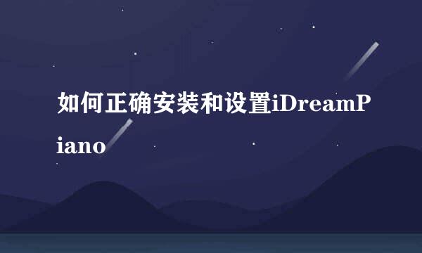 如何正确安装和设置iDreamPiano