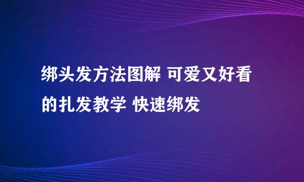 绑头发方法图解 可爱又好看的扎发教学 快速绑发