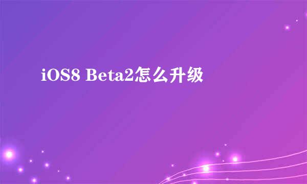 iOS8 Beta2怎么升级