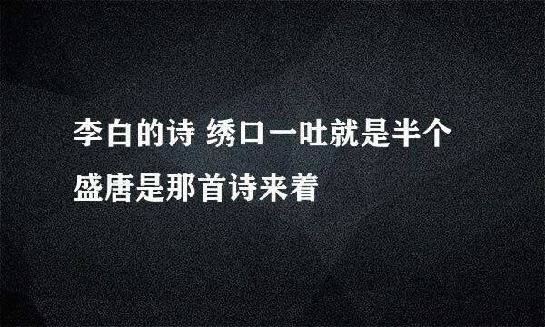 李白的诗 绣口一吐就是半个盛唐是那首诗来着