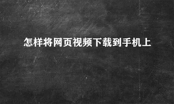 怎样将网页视频下载到手机上