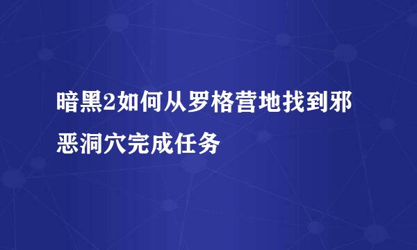 暗黑2如何从罗格营地找到邪恶洞穴完成任务