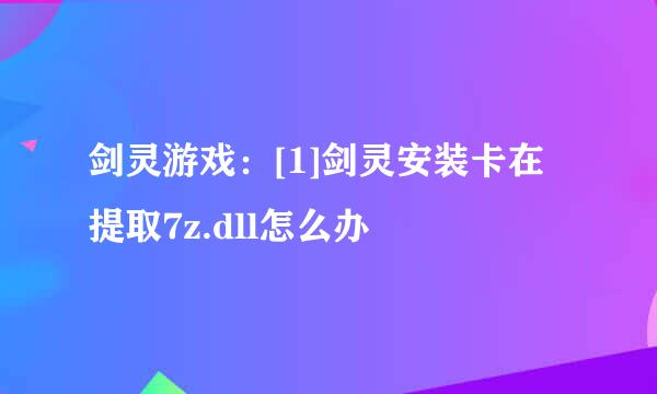 剑灵游戏：[1]剑灵安装卡在提取7z.dll怎么办