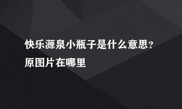 快乐源泉小瓶子是什么意思？原图片在哪里