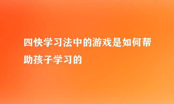 四快学习法中的游戏是如何帮助孩子学习的