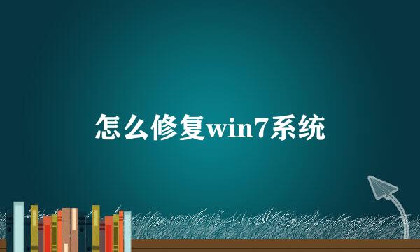 怎么修复win7系统