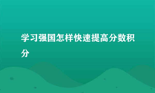 学习强国怎样快速提高分数积分