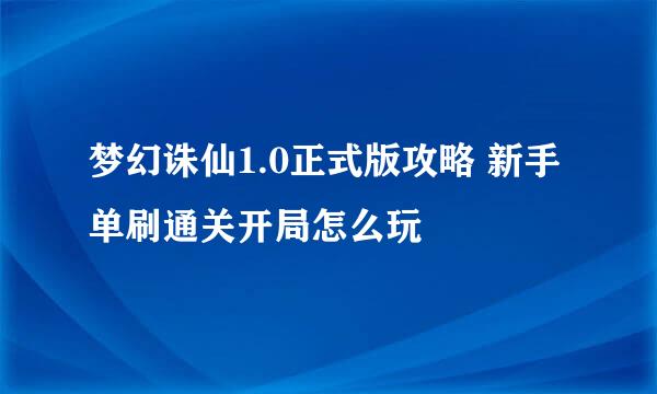 梦幻诛仙1.0正式版攻略 新手单刷通关开局怎么玩