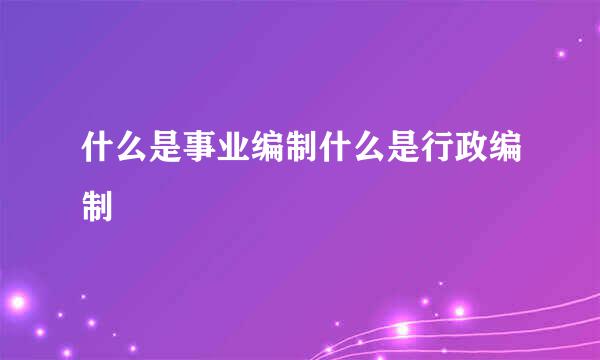 什么是事业编制什么是行政编制