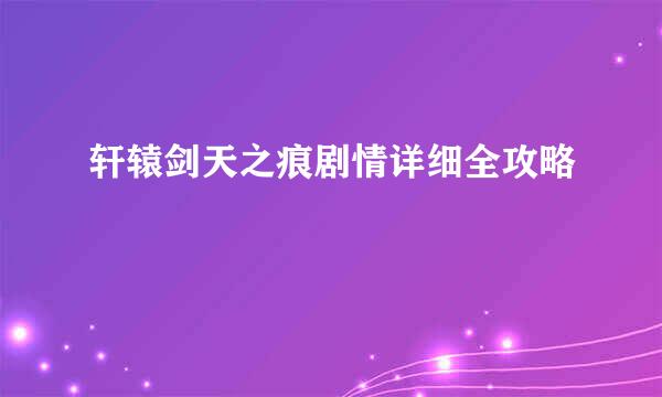 轩辕剑天之痕剧情详细全攻略