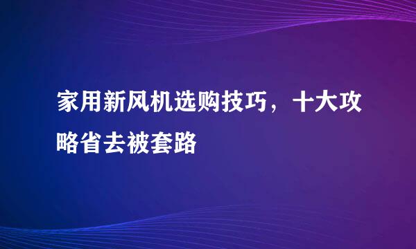 家用新风机选购技巧，十大攻略省去被套路