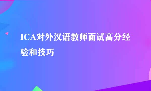 ICA对外汉语教师面试高分经验和技巧