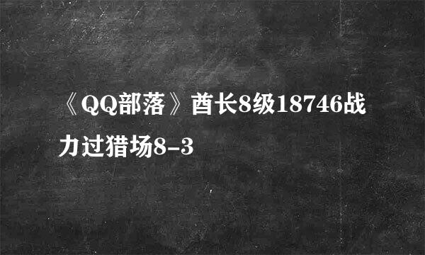 《QQ部落》酋长8级18746战力过猎场8-3