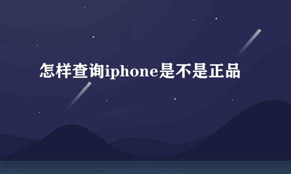 怎样查询iphone是不是正品