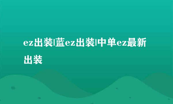 ez出装|蓝ez出装|中单ez最新出装