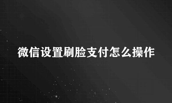 微信设置刷脸支付怎么操作