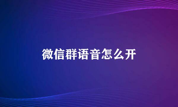 微信群语音怎么开