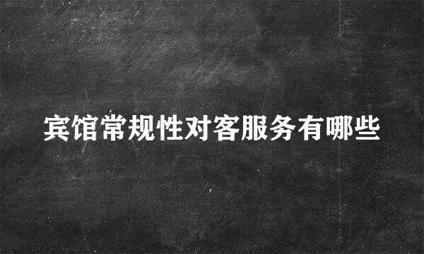 宾馆常规性对客服务有哪些