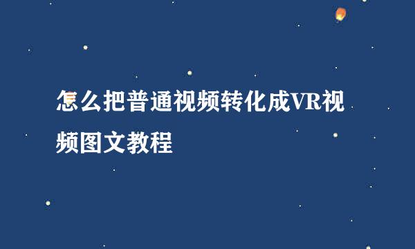 怎么把普通视频转化成VR视频图文教程