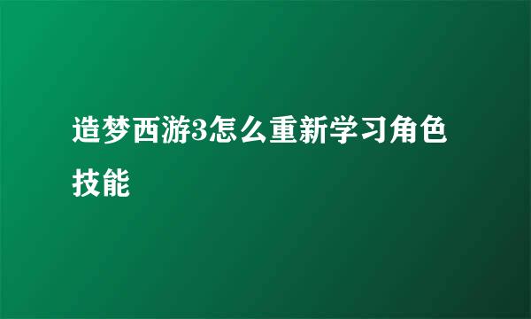 造梦西游3怎么重新学习角色技能