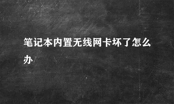 笔记本内置无线网卡坏了怎么办