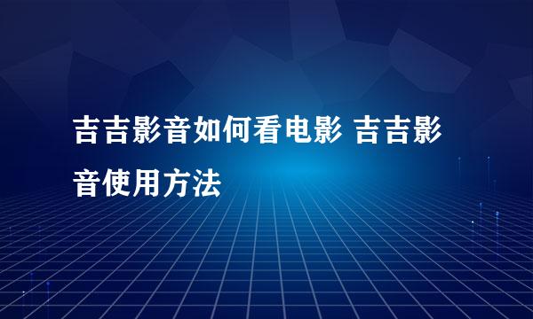 吉吉影音如何看电影 吉吉影音使用方法