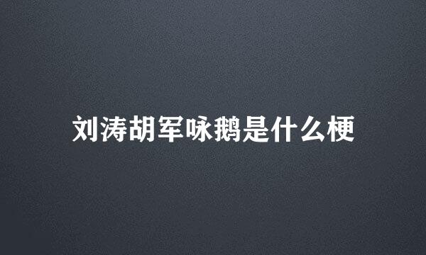 刘涛胡军咏鹅是什么梗