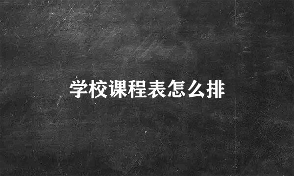 学校课程表怎么排