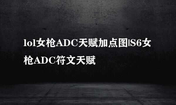 lol女枪ADC天赋加点图|S6女枪ADC符文天赋