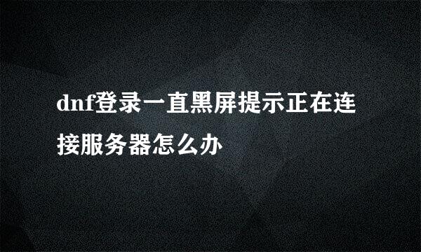 dnf登录一直黑屏提示正在连接服务器怎么办