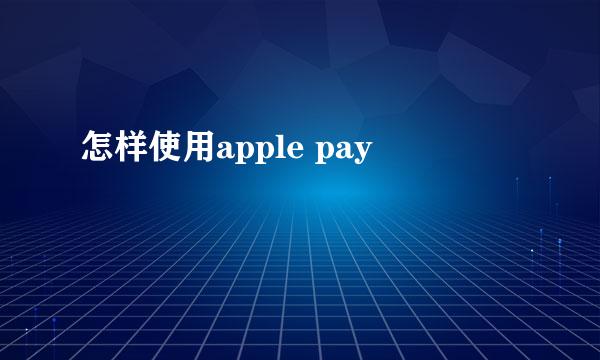 怎样使用apple pay