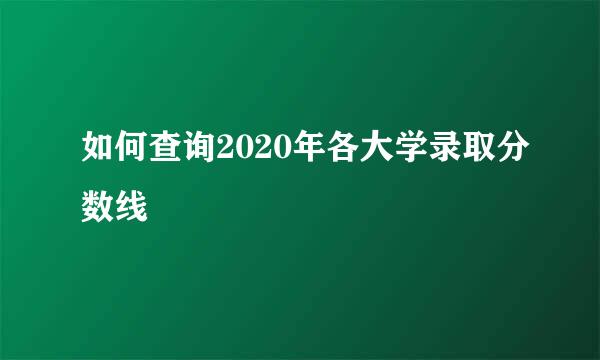 如何查询2020年各大学录取分数线