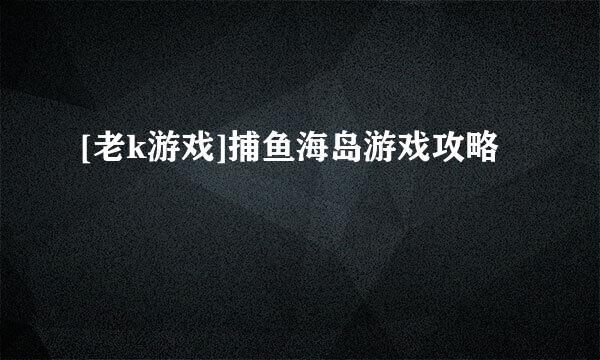 [老k游戏]捕鱼海岛游戏攻略