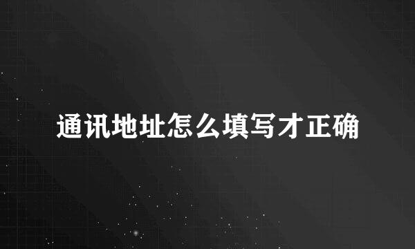 通讯地址怎么填写才正确