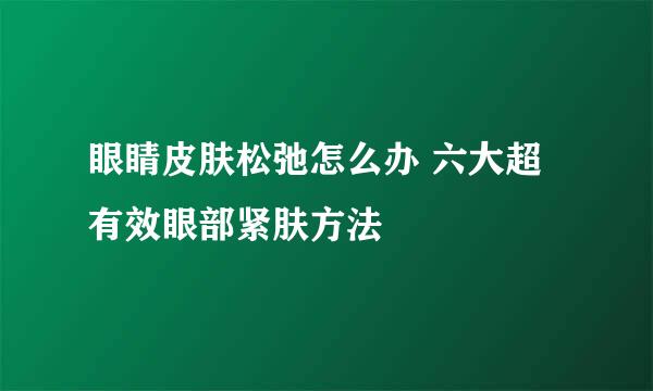 眼睛皮肤松弛怎么办 六大超有效眼部紧肤方法