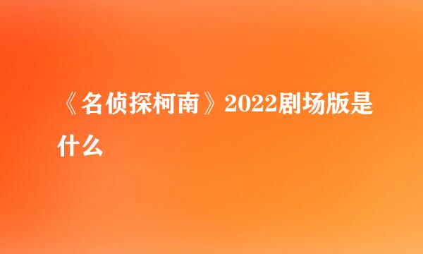 《名侦探柯南》2022剧场版是什么