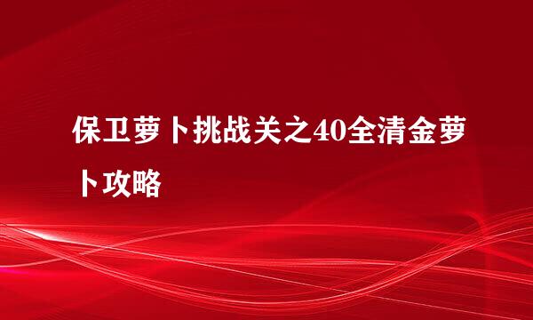 保卫萝卜挑战关之40全清金萝卜攻略