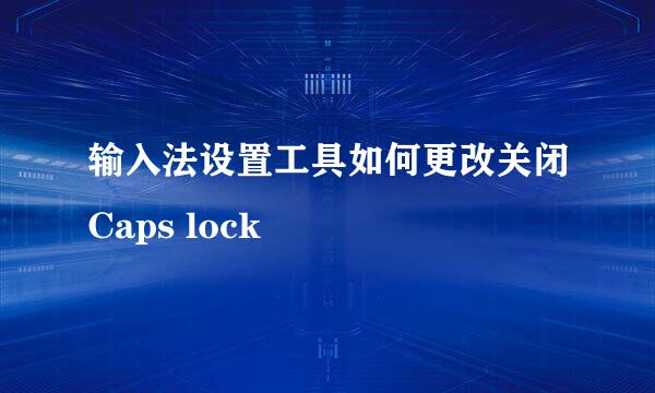 输入法设置工具如何更改关闭Caps lock