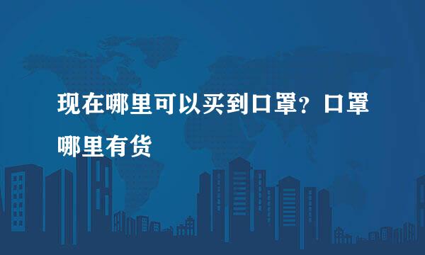 现在哪里可以买到口罩？口罩哪里有货