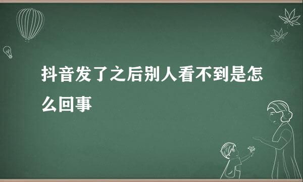 抖音发了之后别人看不到是怎么回事